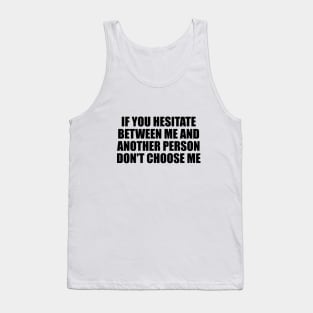 If you hesitate between me and another person don't choose me Tank Top